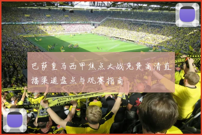 巴萨皇马西甲焦点大战免费高清直播渠道盘点与观赛指南