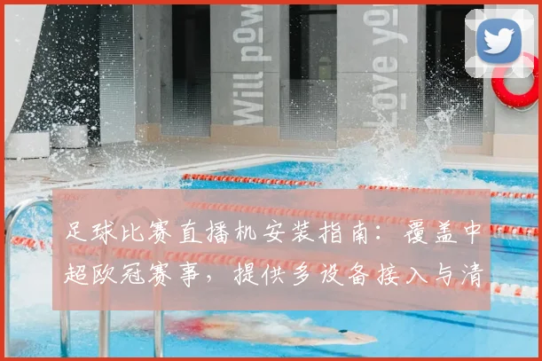 足球比赛直播机安装指南：覆盖中超欧冠赛事，提供多设备接入与清晰画质设置方案