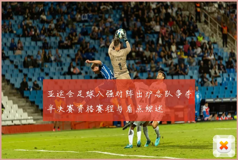 亚运会足球八强对阵出炉各队争夺半决赛资格赛程与看点综述
