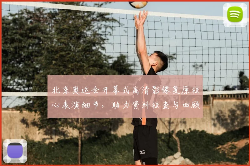 北京奥运会开幕式高清影像复原核心表演细节，助力资料核查与回顾