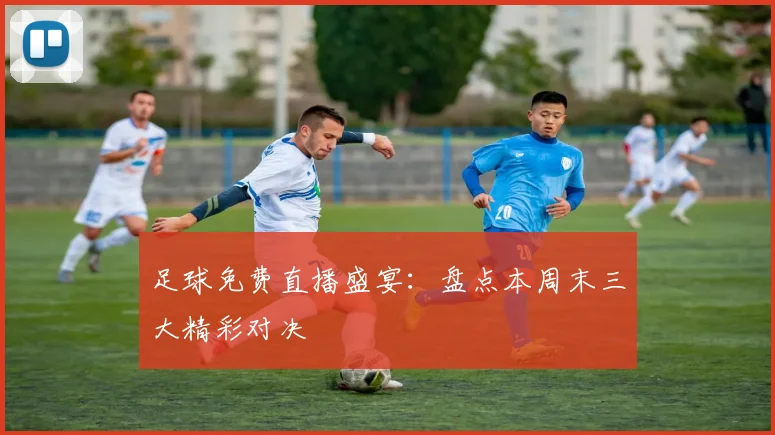 足球免费直播盛宴：盘点本周末三大精彩对决