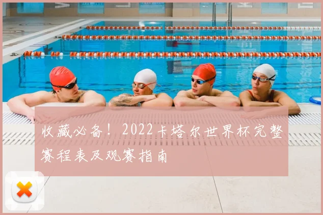 收藏必备！2022卡塔尔世界杯完整赛程表及观赛指南