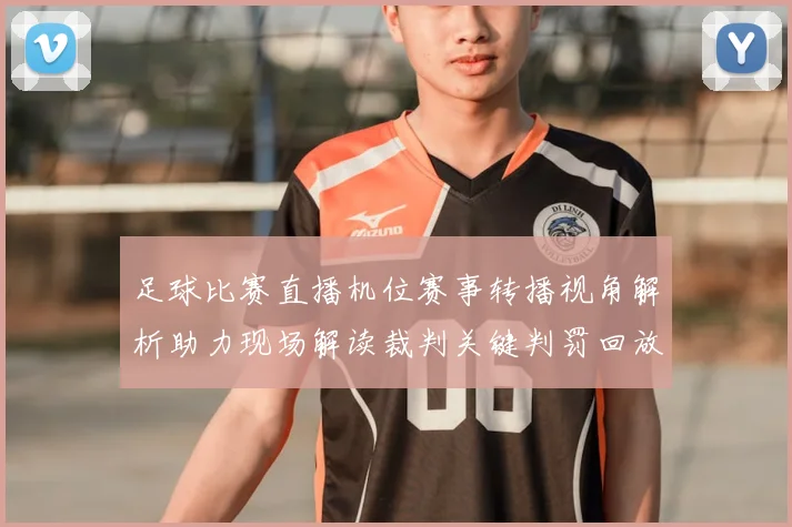 足球比赛直播机位赛事转播视角解析助力现场解读裁判关键判罚回放