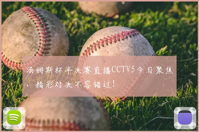 汤姆斯杯半决赛直播CCTV5今日聚焦，精彩对决不容错过！