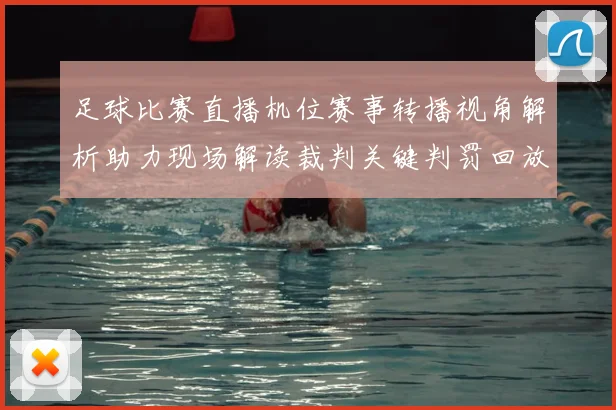 足球比赛直播机位赛事转播视角解析助力现场解读裁判关键判罚回放