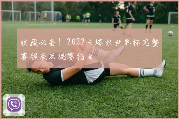 收藏必备！2022卡塔尔世界杯完整赛程表及观赛指南