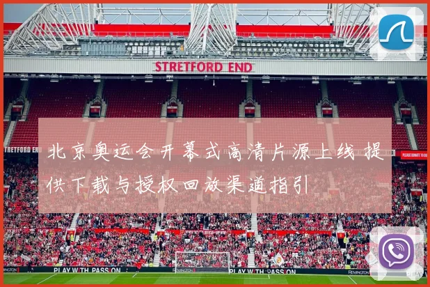 北京奥运会开幕式高清片源上线 提供下载与授权回放渠道指引