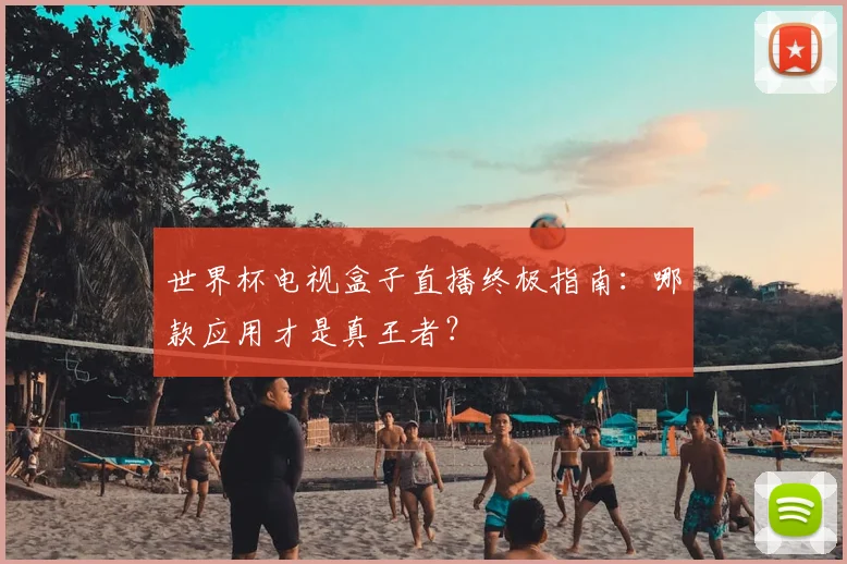 世界杯电视盒子直播终极指南：哪款应用才是真王者？