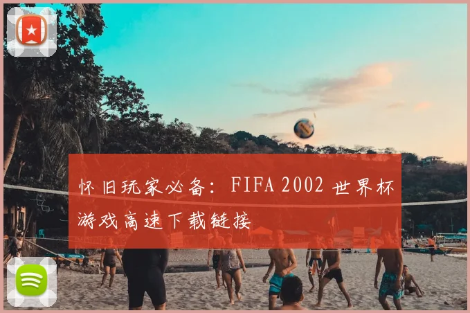 怀旧玩家必备：FIFA 2002 世界杯游戏高速下载链接