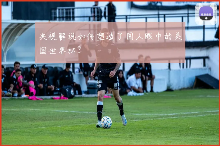 央视解说如何塑造了国人眼中的美国世界杯？