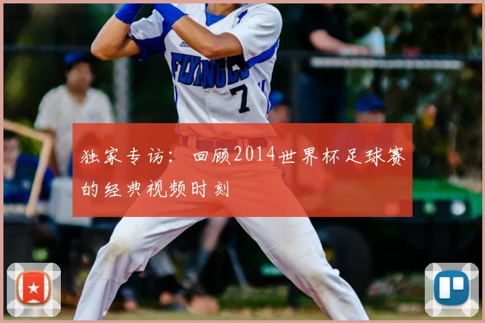 独家专访：回顾2014世界杯足球赛的经典视频时刻