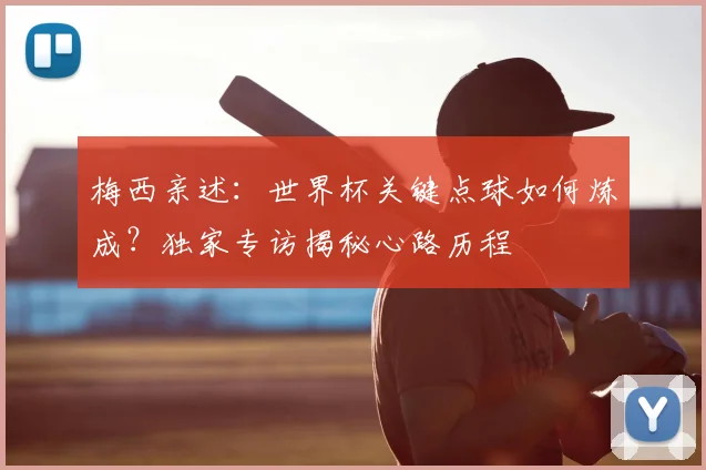 梅西亲述：世界杯关键点球如何炼成？独家专访揭秘心路历程