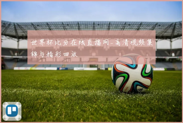 世界杯比分在线直播网_高清视频集锦与精彩回放