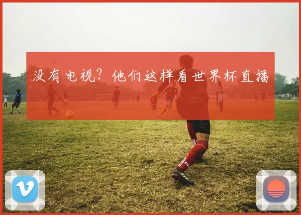 没有电视？他们这样看世界杯直播