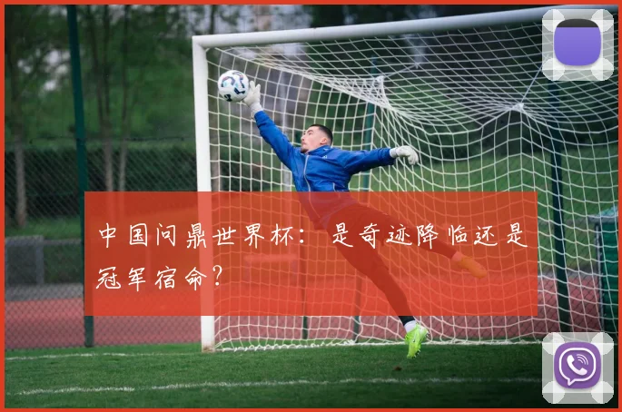中国问鼎世界杯：是奇迹降临还是冠军宿命？