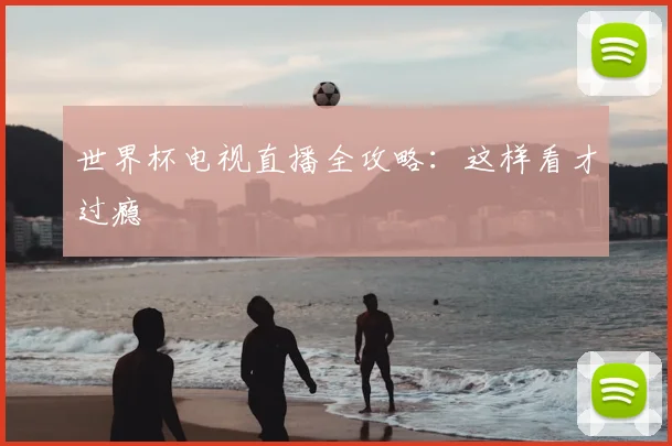 世界杯电视直播全攻略：这样看才过瘾