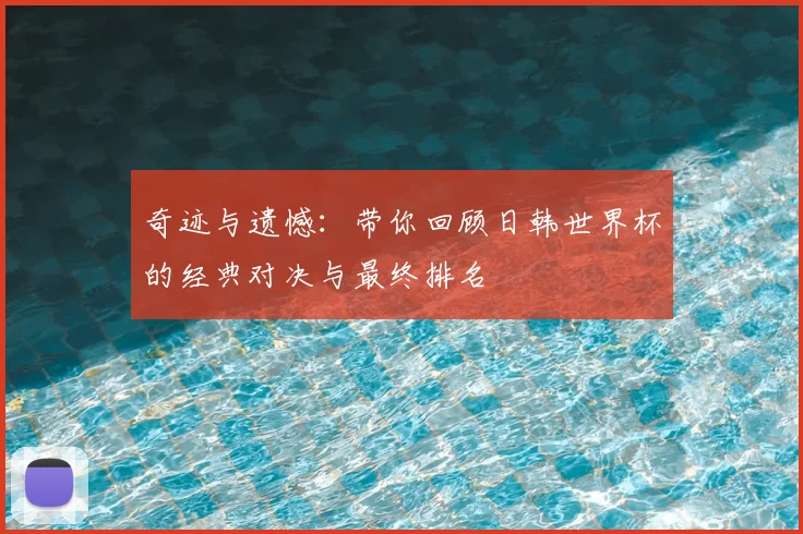 奇迹与遗憾：带你回顾日韩世界杯的经典对决与最终排名