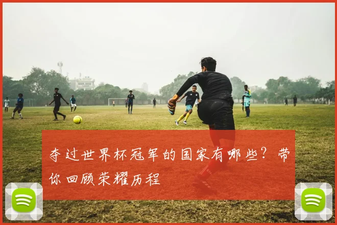 夺过世界杯冠军的国家有哪些？带你回顾荣耀历程