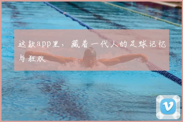 这款app里，藏着一代人的足球记忆与狂欢