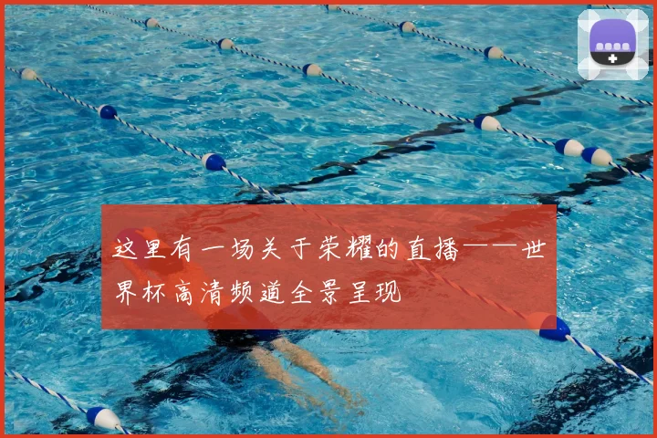 这里有一场关于荣耀的直播——世界杯高清频道全景呈现