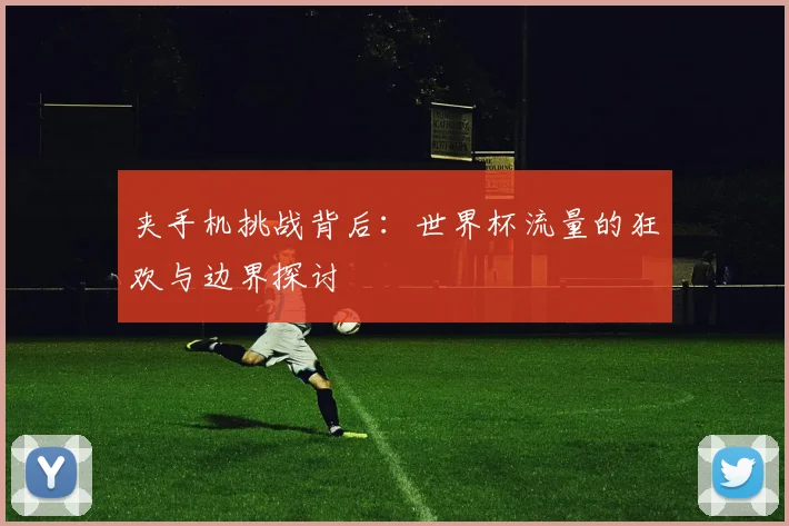 夹手机挑战背后：世界杯流量的狂欢与边界探讨