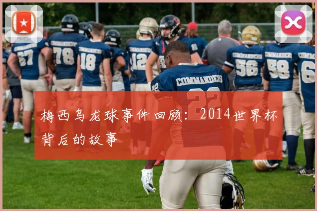 梅西乌龙球事件回顾：2014世界杯背后的故事