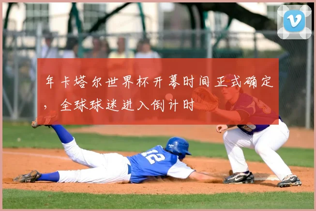 年卡塔尔世界杯开幕时间正式确定,全球球迷进入倒计时