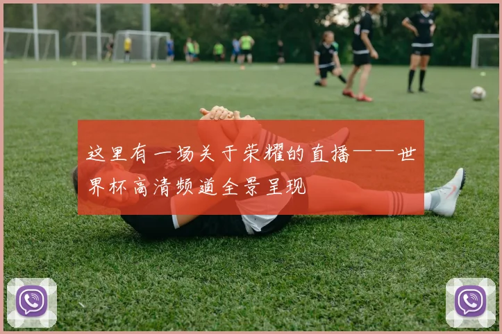 这里有一场关于荣耀的直播——世界杯高清频道全景呈现
