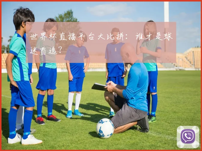 世界杯直播平台大比拼：谁才是球迷首选？